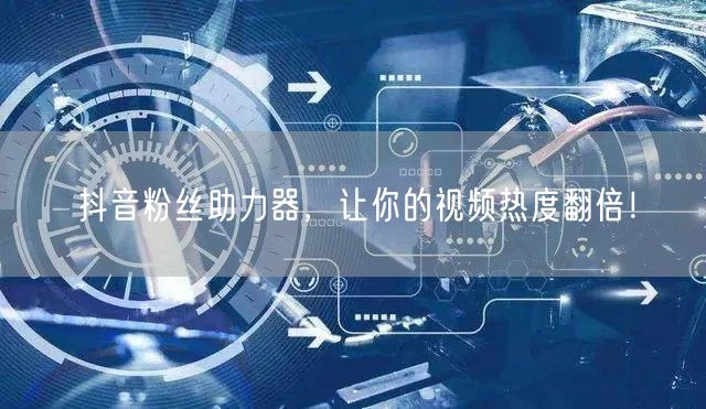 抖音粉丝助力器，让你的视频热度翻倍！