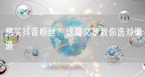 想买抖音粉丝？这篇文章教你选对渠道