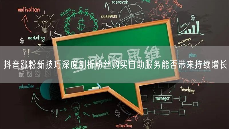 抖音涨粉新技巧深度剖析粉丝购买自助服务能否带来持续增长