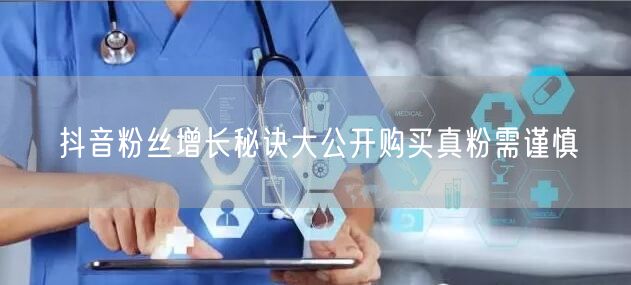 抖音粉丝增长秘诀大公开购买真粉需谨慎