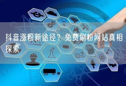 抖音涨粉新途径?免费刷粉网站真相探索