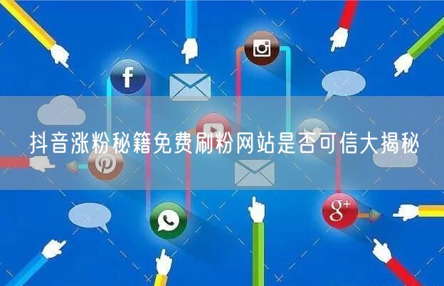 抖音涨粉秘籍免费刷粉网站是否可信大揭秘
