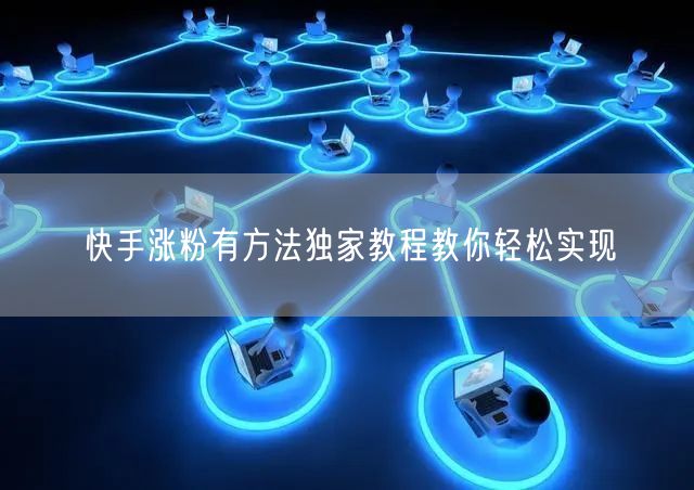 快手涨粉有方法独家教程教你轻松实现