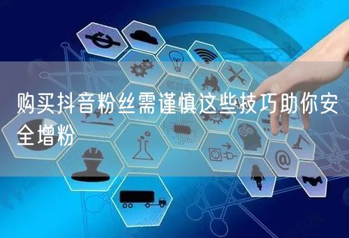 购买抖音粉丝需谨慎这些技巧助你安全增粉