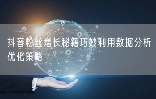 抖音粉丝增长秘籍巧妙利用数据分析优化策略