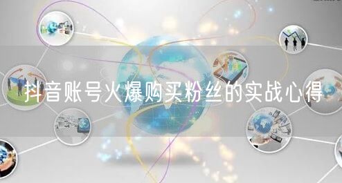 抖音账号火爆购买粉丝的实战心得