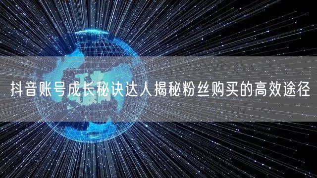 抖音账号成长秘诀达人揭秘粉丝购买的高效途径