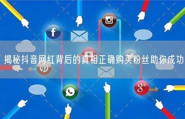 揭秘抖音网红背后的真相正确购买粉丝助你成功