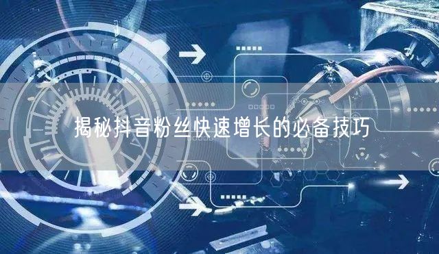 揭秘抖音粉丝快速增长的必备技巧