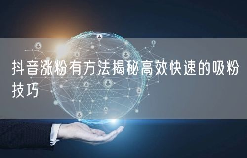抖音涨粉有方法揭秘高效快速的吸粉技巧