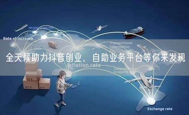 全天候助力抖音创业，自助业务平台等你来发现