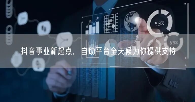 抖音事业新起点，自助平台全天候为你提供支持