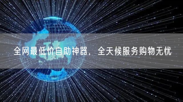 全网最低价自助神器，全天候服务购物无忧