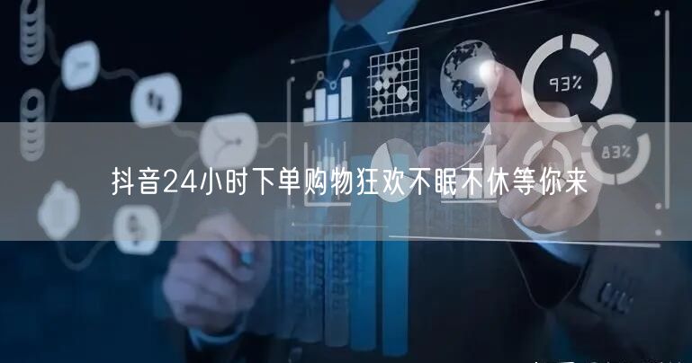 抖音24小时下单购物狂欢不眠不休等你来