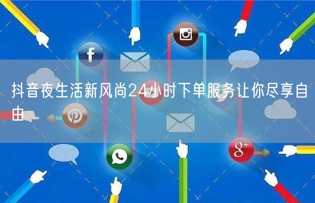 抖音夜生活新风尚24小时下单服务让你尽享自由