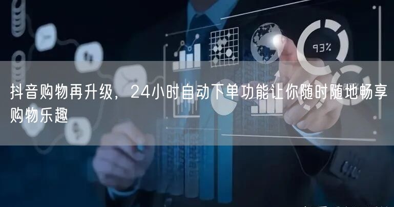 抖音购物再升级，24小时自动下单功能让你随时随地畅享购物乐趣