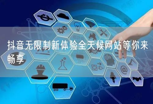 抖音无限制新体验全天候网站等你来畅享