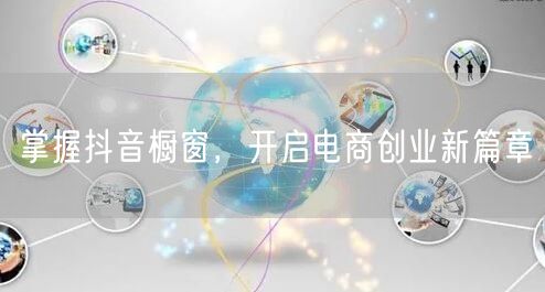 掌握抖音橱窗，开启电商创业新篇章
