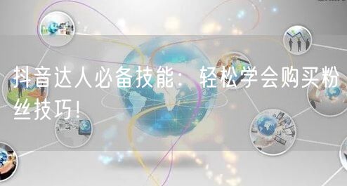 抖音达人必备技能：轻松学会购买粉丝技巧！