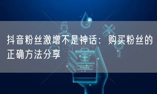 抖音粉丝激增不是神话：购买粉丝的正确方法分享