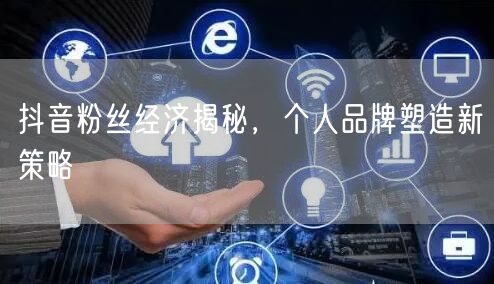 抖音粉丝经济揭秘，个人品牌塑造新策略