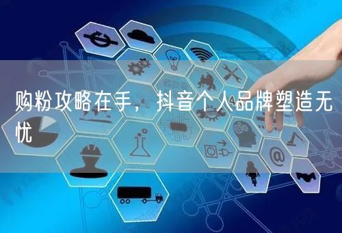 购粉攻略在手，抖音个人品牌塑造无忧