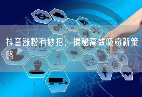 抖音涨粉有妙招：揭秘高效吸粉新策略