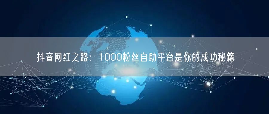 抖音网红之路：1000粉丝自助平台是你的成功秘籍