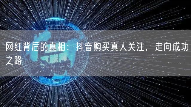 网红背后的真相：抖音购买真人关注，走向成功之路