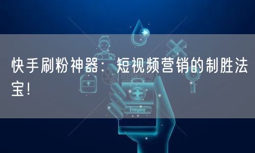 快手刷粉神器：短视频营销的制胜法宝！