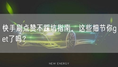 快手刷点赞不踩坑指南，这些细节你get了吗？