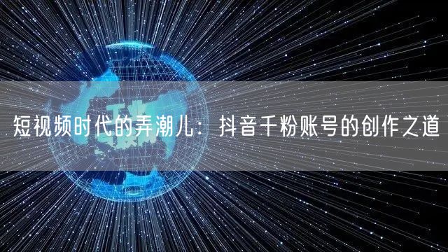 短视频时代的弄潮儿：抖音千粉账号的创作之道