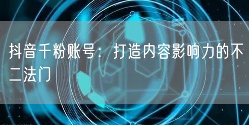 抖音千粉账号：打造内容影响力的不二法门