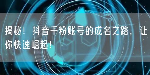 揭秘！抖音千粉账号的成名之路，让你快速崛起！