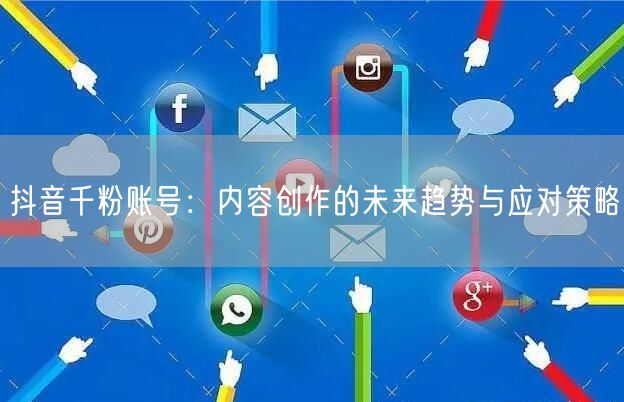 抖音千粉账号：内容创作的未来趋势与应对策略