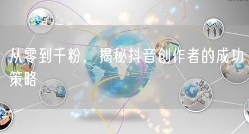 从零到千粉，揭秘抖音创作者的成功策略