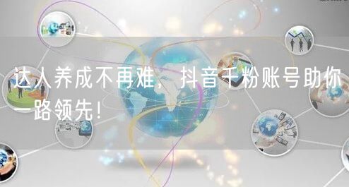 达人养成不再难，抖音千粉账号助你一路领先！