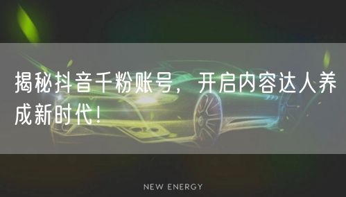 揭秘抖音千粉账号，开启内容达人养成新时代！