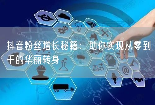 抖音粉丝增长秘籍：助你实现从零到千的华丽转身