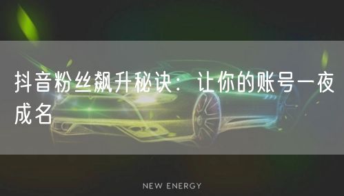 抖音粉丝飙升秘诀：让你的账号一夜成名