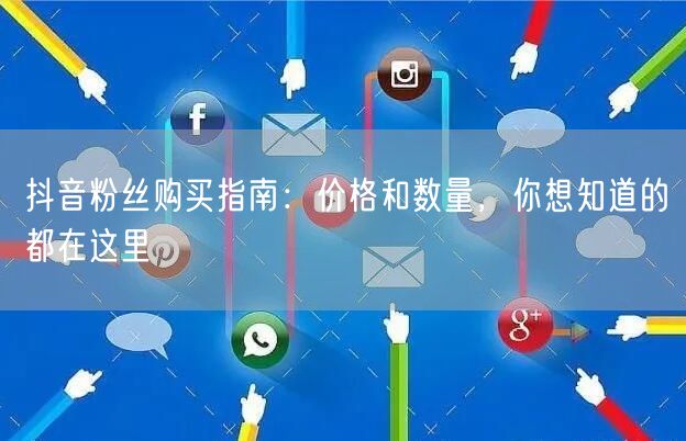 抖音粉丝购买指南：价格和数量，你想知道的都在这里
