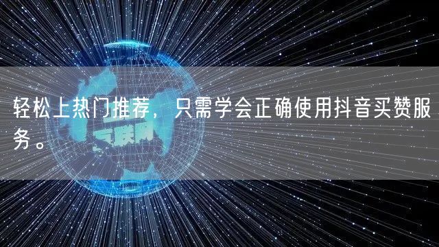 轻松上热门推荐，只需学会正确使用抖音买赞服务。