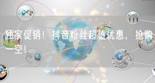 独家促销！抖音粉丝超值优惠，抢购一空！