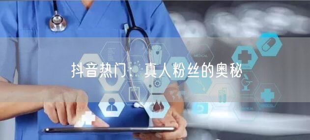 抖音热门：真人粉丝的奥秘