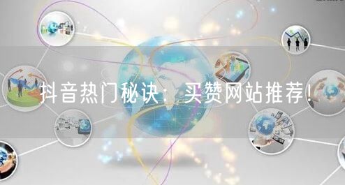 抖音热门秘诀：买赞网站推荐！