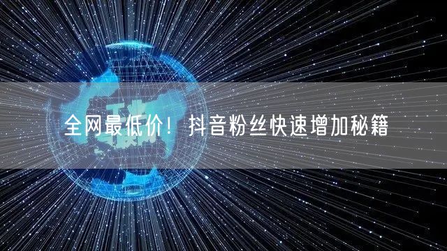 全网最低价!抖音粉丝快速增加秘籍