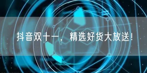 抖音双十一,精选好货大放送!