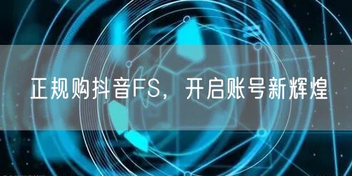 正规购抖音FS，开启账号新辉煌
