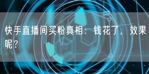 快手直播间买粉真相：钱花了，效果呢？