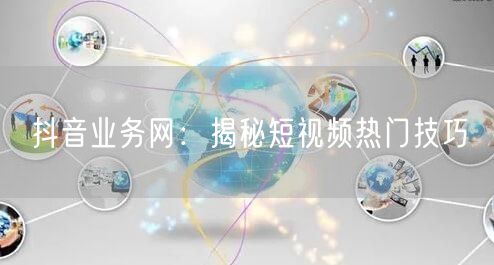 抖音业务网：揭秘短视频热门技巧